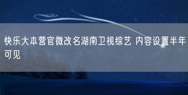 快乐大本营官微改名湖南卫视综艺 内容设置半年可见