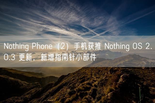 Nothing Phone（2）手机获推 Nothing OS 2.0.3 更新，新增指南针小部件