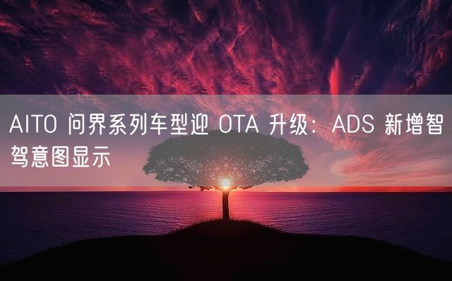 AITO 问界系列车型迎 OTA 升级：ADS 新增智驾意图显示
