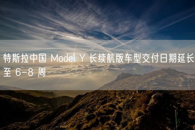 特斯拉中国 Model Y 长续航版车型交付日期延长至 6-8 周