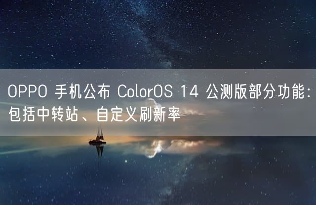 OPPO 手机公布 ColorOS 14 公测版部分功能：包括中转站、自定义刷新率